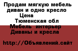 Продам мягкую мебель; диван и одно кресло › Цена ­ 20 000 - Тюменская обл. Мебель, интерьер » Диваны и кресла   